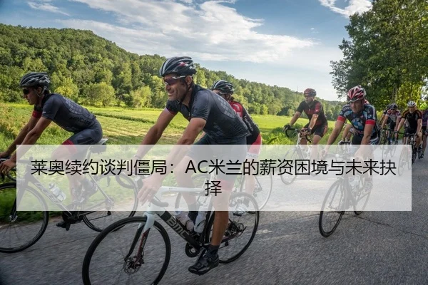 莱奥续约谈判僵局：AC米兰的薪资困境与未来抉择
